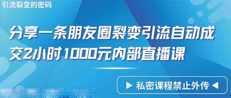 仅靠分享一条朋友圈裂变引流自动成交2小时1000内部直播课程|52搬砖-我爱搬砖网