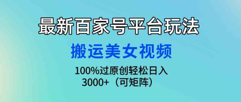 最新百家号平台玩法，搬运美女视频100%过原创大揭秘，轻松日入3000+（可…|52搬砖-我爱搬砖网
