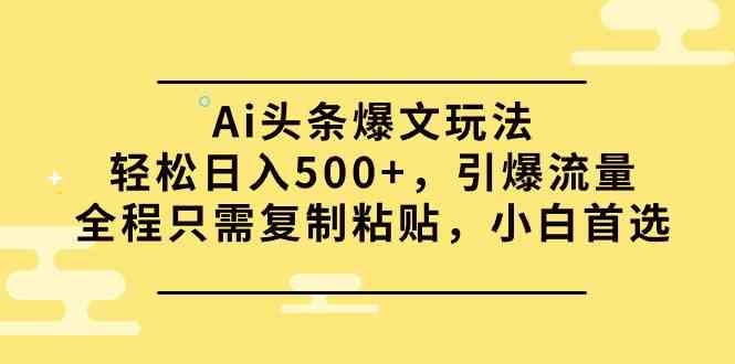 Ai头条爆文玩法，轻松日入500+，引爆流量全程只需复制粘贴，小白首选|52搬砖-我爱搬砖网