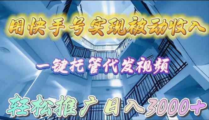 用快手号实现被动收入，一键托管代发视频，轻松推广日入3000+|52搬砖-我爱搬砖网