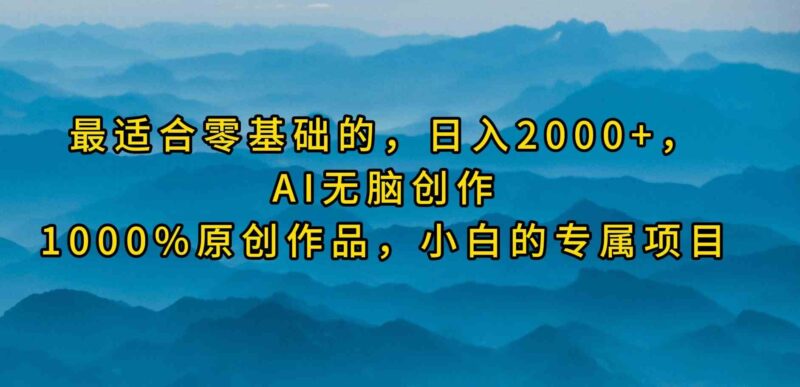 最适合零基础的，日入2000+，AI无脑创作，100%原创作品，小白的专属项目|52搬砖-我爱搬砖网