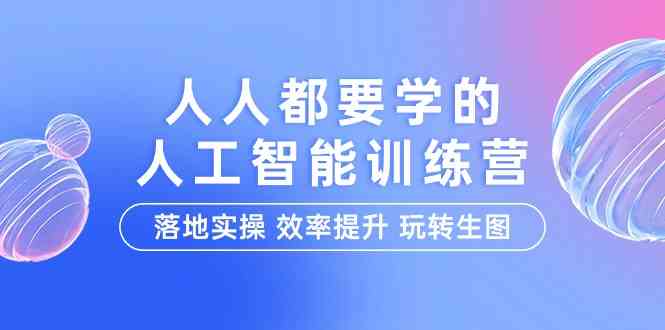 人人都要学的-人工智能特训营，落地实操 效率提升 玩转生图|52搬砖-我爱搬砖网