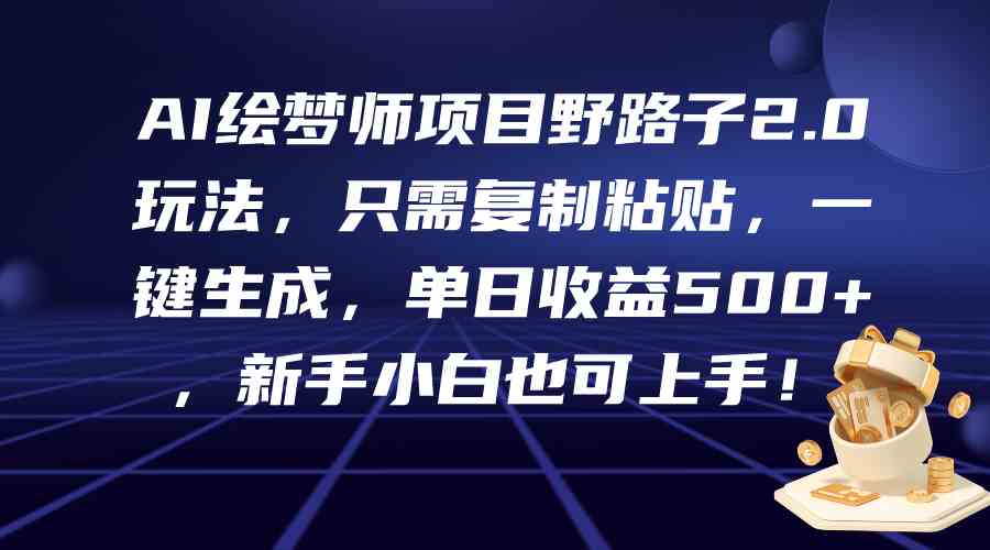 AI绘梦师项目野路子2.0玩法，只需复制粘贴，一键生成，单日收益500+，新…|52搬砖-我爱搬砖网