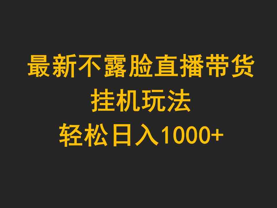 最新不露脸直播带货，挂机玩法，轻松日入1000+|52搬砖-我爱搬砖网