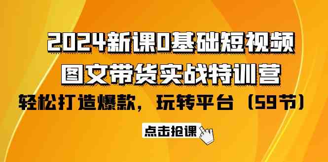 2024新课0基础短视频+图文带货实战特训营：玩转平台，轻松打造爆款|52搬砖-我爱搬砖网