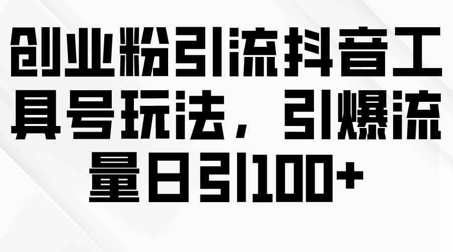 创业粉引流抖音工具号玩法，引爆流量日引100+|52搬砖-我爱搬砖网