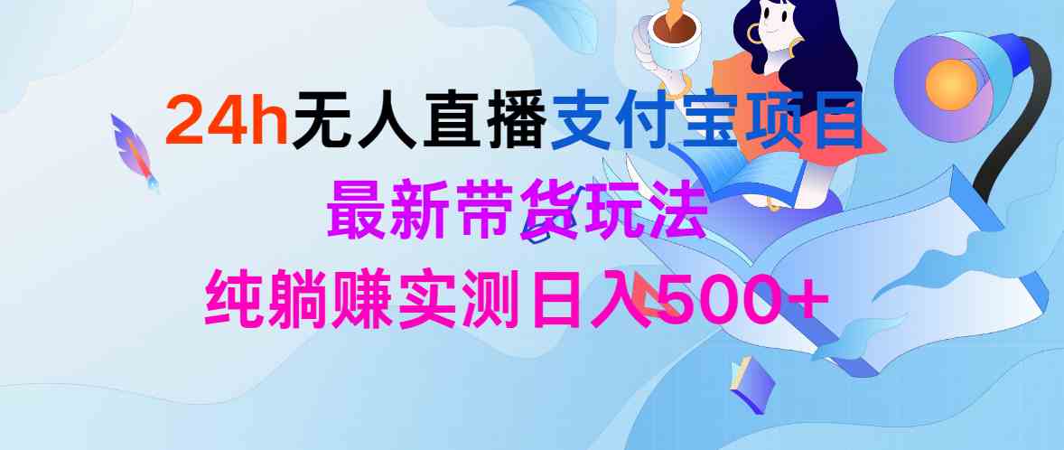 24h无人直播支付宝项目，最新带货玩法，纯躺赚实测日入500+|52搬砖-我爱搬砖网