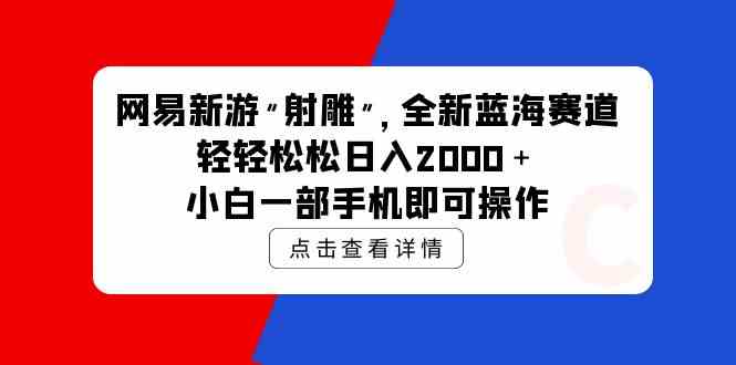 网易新游 射雕 全新蓝海赛道，轻松日入2000＋小白一部手机即可操作|52搬砖-我爱搬砖网