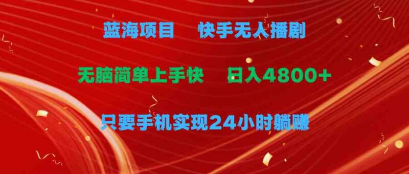 蓝海项目,快手无人播剧,一天收益4800+,手机也能实现24小时躺赚,无脑…|52搬砖-我爱搬砖网