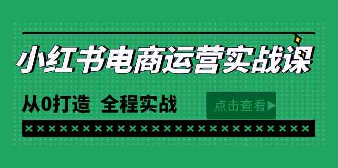 最新小红书·电商运营实战课，从0打造  全程实战|52搬砖-我爱搬砖网