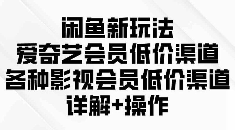 闲鱼新玩法，爱奇艺会员低价渠道，各种影视会员低价渠道详解|52搬砖-我爱搬砖网
