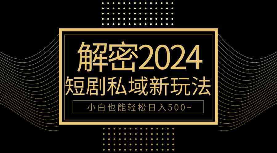 10分钟教会你2024玩转短剧私域变现，小白也能轻松日入500+|52搬砖-我爱搬砖网