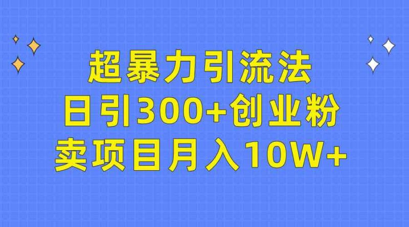 超暴力引流法，日引300+创业粉，卖项目月入10W+|52搬砖-我爱搬砖网