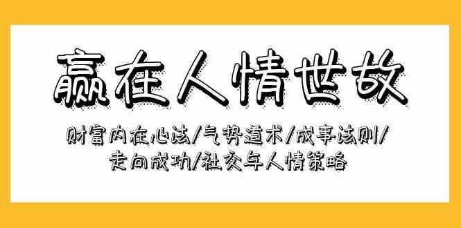 赢在-人情世故：财富内在心法/气势道术/成事法则/走向成功/社交与人情策略|52搬砖-我爱搬砖网