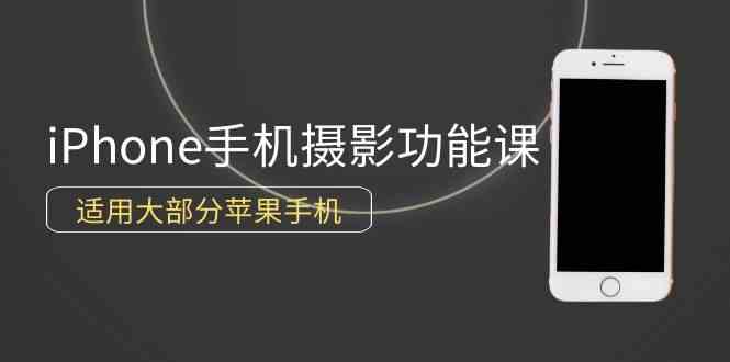 0基础带你玩转iPhone手机摄影功能，适用大部分苹果手机|52搬砖-我爱搬砖网