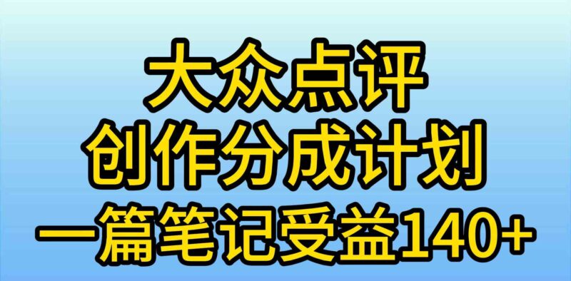 大众点评创作分成,一篇笔记收益140+,新风口第一波,作品制作简单,小…|52搬砖-我爱搬砖网