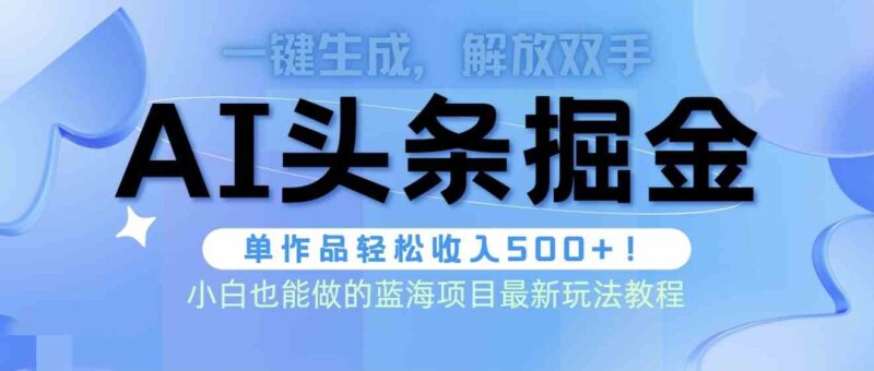 头条AI掘金术最新玩法,全AI制作无需人工修稿,一键生成单篇文章收益500+|52搬砖-我爱搬砖网