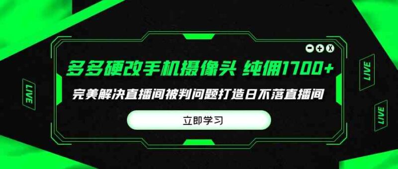多多硬改手机摄像头,单场带货纯佣1700+完美解决直播间被判问题,打造日…|52搬砖-我爱搬砖网