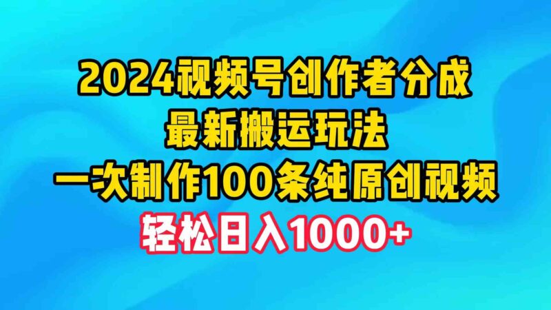 2024视频号创作者分成,最新搬运玩法,一次制作100条纯原创视频,日入1000+|52搬砖-我爱搬砖网