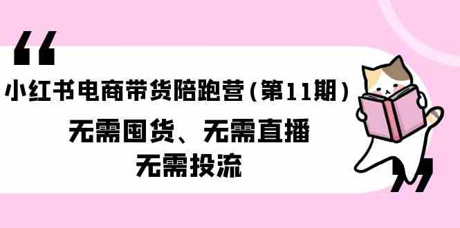 小红书电商带货陪跑营(第11期)无需囤货、无需直播、无需投流|52搬砖-我爱搬砖网