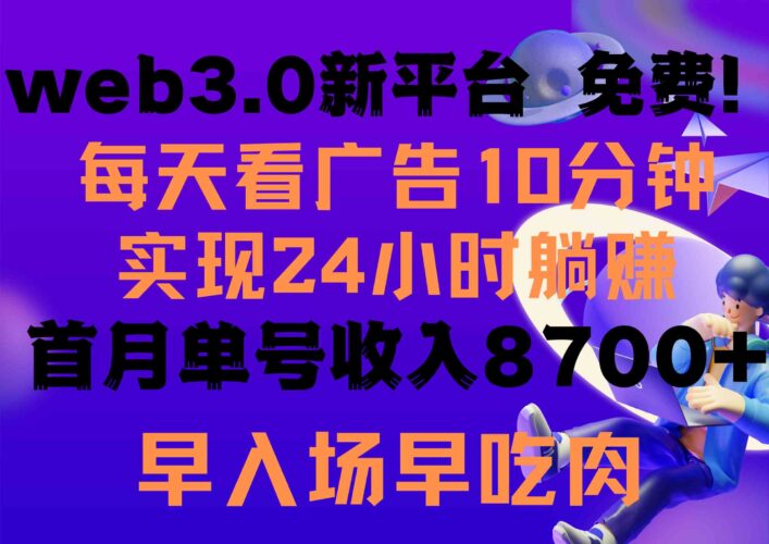 每天看6个广告,24小时无限翻倍躺赚,web3.0新平台!!免费玩!!早布局…|52搬砖-我爱搬砖网