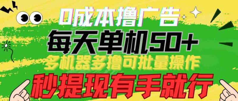 0成本撸广告  每天单机50+, 多机器多撸可批量操作,秒提现有手就行|52搬砖-我爱搬砖网