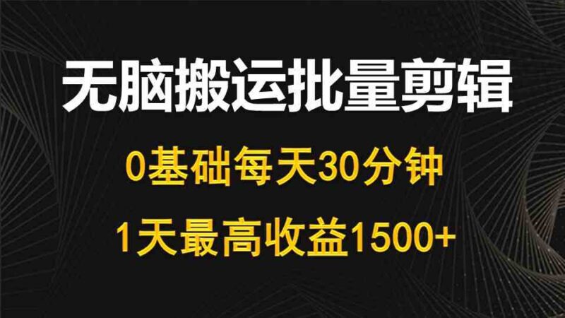 每天30分钟,0基础无脑搬运批量剪辑,1天最高收益1500+|52搬砖-我爱搬砖网