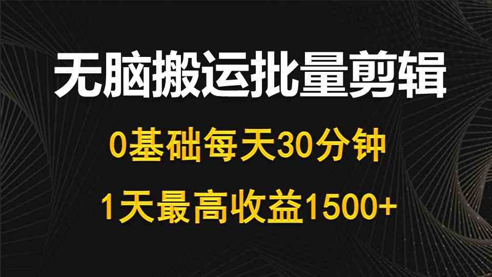 每天30分钟，0基础无脑搬运批量剪辑，1天最高收益1500+|52搬砖-我爱搬砖网