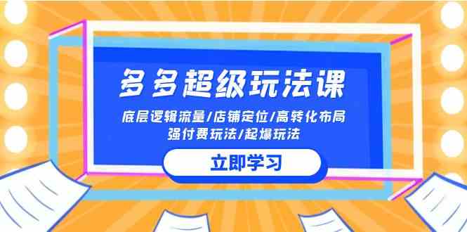 2024多多 超级玩法课 流量底层逻辑/店铺定位/高转化布局/强付费/起爆玩法|52搬砖-我爱搬砖网