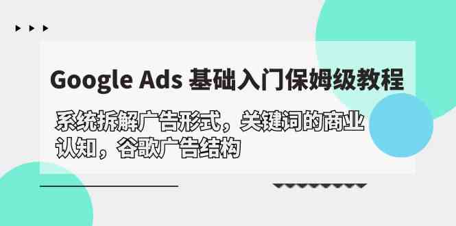 Google Ads 基础入门，系统拆解广告形式/关键词的商业认知/谷歌广告结构|52搬砖-我爱搬砖网