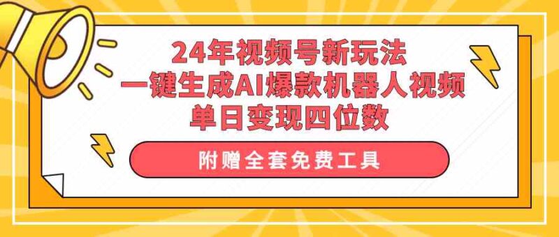 24年视频号新玩法 一键生成AI爆款机器人视频，单日轻松变现四位数|52搬砖-我爱搬砖网