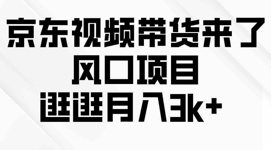 京东短视频带货来了，风口项目，逛逛月入3k+|52搬砖-我爱搬砖网