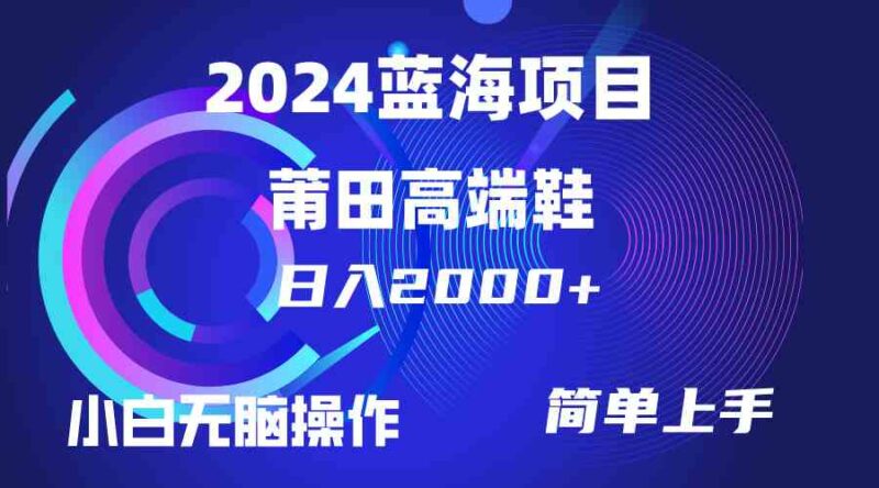 每天两小时日入2000+,卖莆田高端鞋,小白也能轻松掌握,简单无脑操作…|52搬砖-我爱搬砖网
