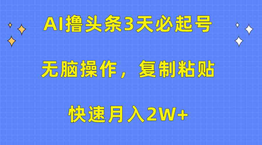 AI撸头条3天必起号，无脑操作3分钟1条，复制粘贴快速月入2W+|52搬砖-我爱搬砖网