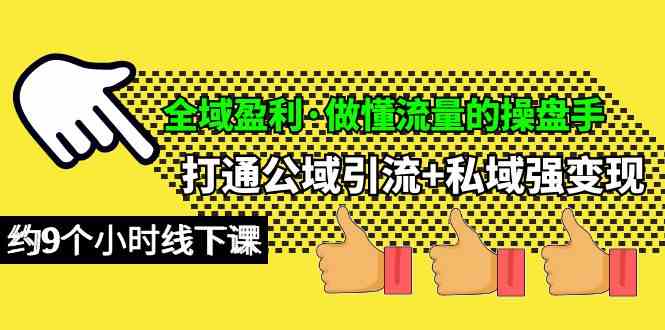 全域盈利·做懂流量的操盘手，打通公域引流+私域强变现，约9个小时线下课|52搬砖-我爱搬砖网