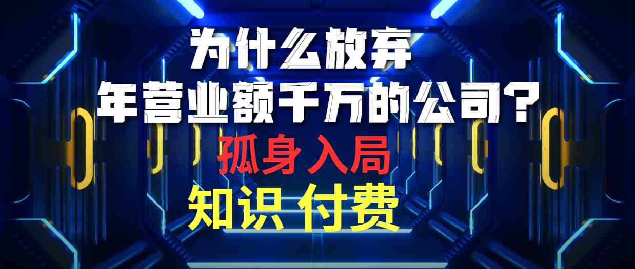 为什么放弃年营业额千万的公司 孤身入局知识付费赛道|52搬砖-我爱搬砖网