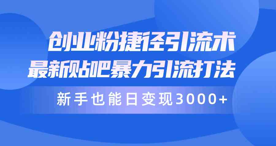创业粉捷径引流术，最新贴吧暴力引流打法，新手也能日变现3000+附赠全…|52搬砖-我爱搬砖网