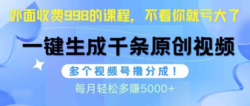 视频号软件辅助日产1000条原创视频，多个账号撸分成收益，每个月多赚5000+|52搬砖-我爱搬砖网