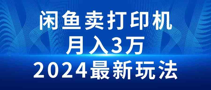 2024闲鱼卖打印机，月入3万2024最新玩法|52搬砖-我爱搬砖网