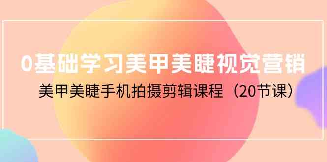 0基础学习美甲美睫视觉营销，美甲美睫手机拍摄剪辑课程|52搬砖-我爱搬砖网