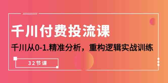 千川-付费投流课，千川从0-1.精准分析，重构逻辑实战训练|52搬砖-我爱搬砖网