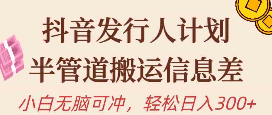 抖音发行人计划，半管道搬运，日入300+，新手小白无脑冲|52搬砖-我爱搬砖网