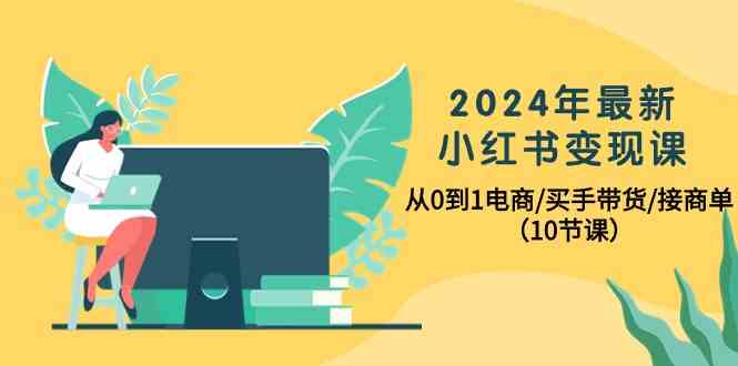 2024年最新小红书变现课，从0到1电商/买手带货/接商单|52搬砖-我爱搬砖网