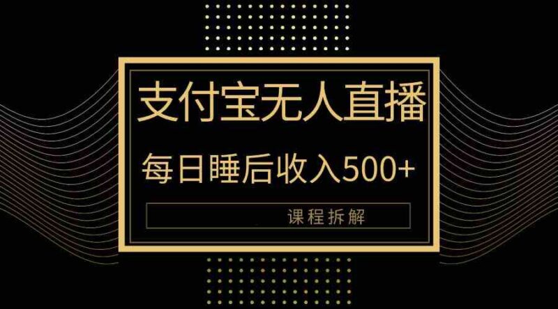 支付宝无人直播新玩法大曝光!日入500+,教程拆解!|52搬砖-我爱搬砖网
