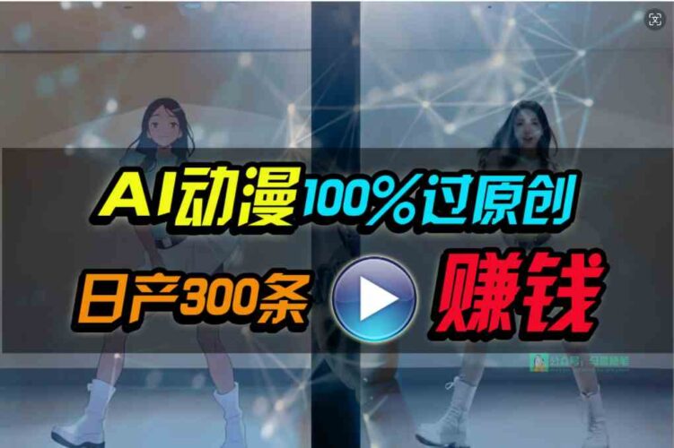 Ai动漫100%过原创,两分钟一条作品,简单上手,小白可做日入1000+|52搬砖-我爱搬砖网