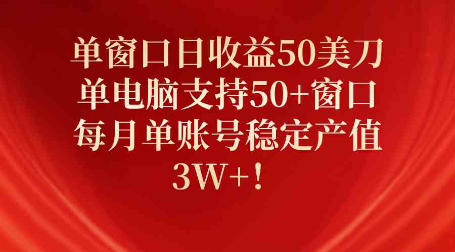 单窗口日收益50美刀，单电脑支持50+窗口，每月单账号稳定产值3W+！|52搬砖-我爱搬砖网