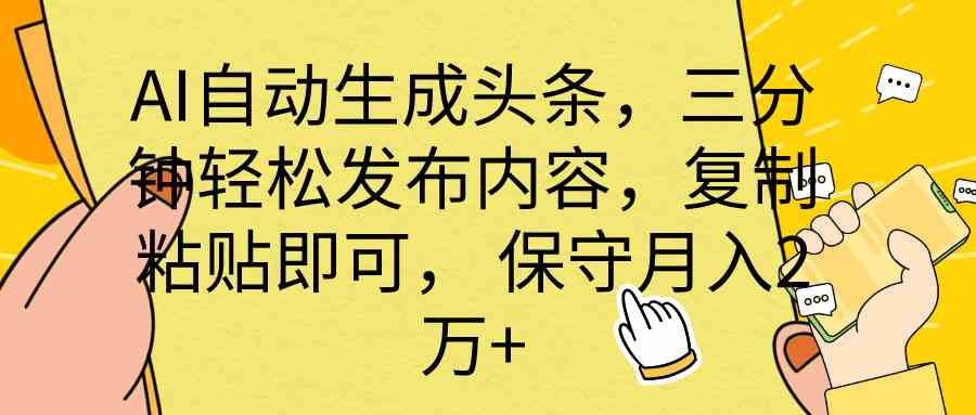 AI自动生成头条，三分钟轻松发布内容，复制粘贴即可， 保底月入2万+|52搬砖-我爱搬砖网