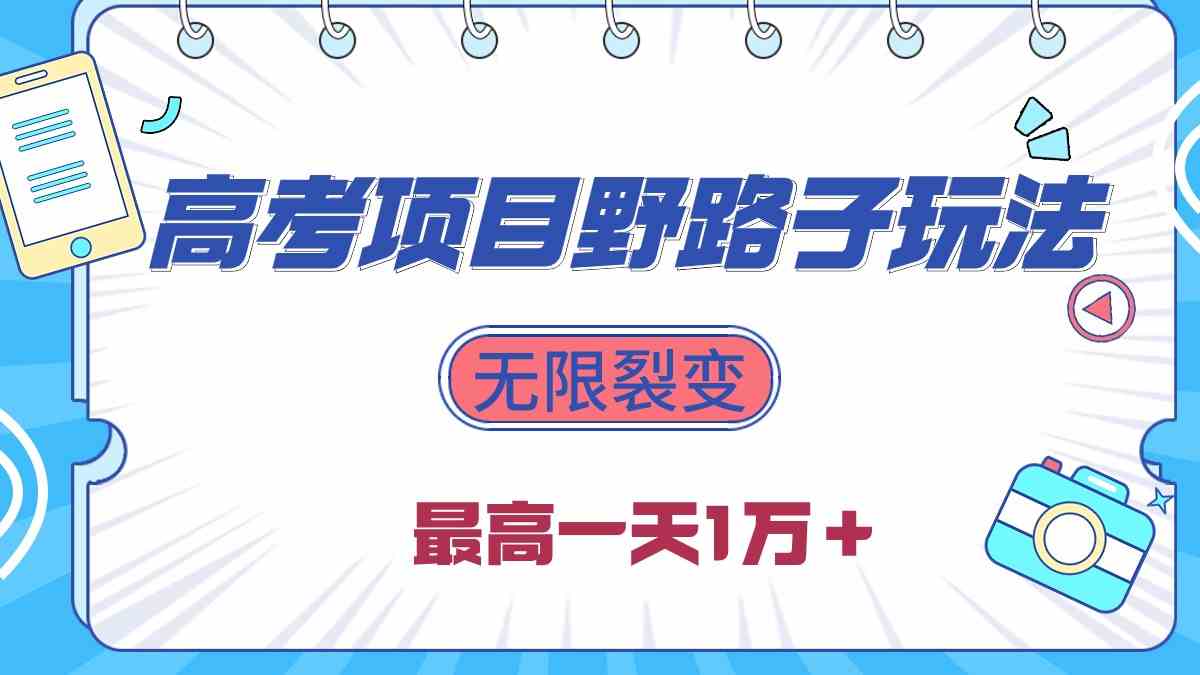 2024高考项目野路子玩法，无限裂变，最高一天1W＋！|52搬砖-我爱搬砖网