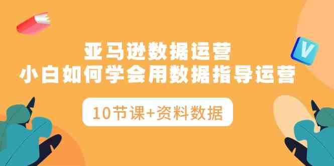 亚马逊数据运营，小白如何学会用数据指导运营|52搬砖-我爱搬砖网