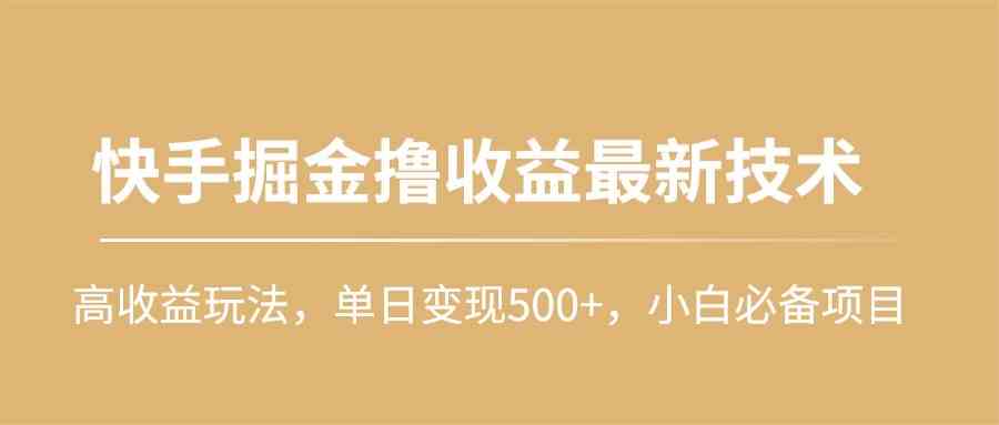 快手掘金撸收益最新技术，高收益玩法，单日变现500+，小白必备项目|52搬砖-我爱搬砖网